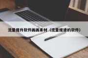 流量提升软件画画素材（流量提速的软件）