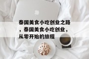 泰国美食小吃创业之路，泰国美食小吃创业，从零开始的旅程
