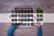 什么生意能赚钱，市场探索与创业策略，市场探索与创业策略，如何选择赚钱的生意？