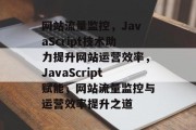 网站流量监控，JavaScript技术助力提升网站运营效率，JavaScript赋能，网站流量监控与运营效率提升之道
