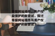 举报网站插件,用户权益保护的新尝试,探讨举报网站插件与用户权益保护的新尝试 举报网站插件,用户权益保护的新尝试,探讨举报网站插件与用户权益保护的新尝试