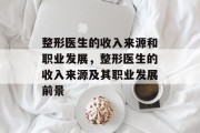 整形医生的收入来源和职业发展,整形医生的收入来源及其职业发展前景 整形医生的收入来源和职业发展,整形医生的收入来源及其职业发展前景