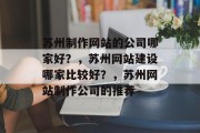 苏州制作网站的公司哪家好？，苏州网站建设哪家比较好？，苏州网站制作公司的推荐