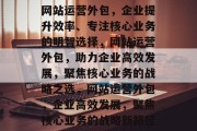 网站运营外包，企业提升效率、专注核心业务的明智选择，网站运营外包，助力企业高效发展，聚焦核心业务的战略之选，网站运营外包，企业高效发展，聚焦核心业务的战略新路径