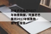 阿里巴巴集团2017年销售数据，阿里巴巴集团2017年销售数据分析报告