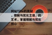 网站Title的奥秘，理解与优化之道，的艺术，掌握理解与优化核心