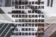 公司网站建设需求分析，精准定位，打造高效网络平台，精准定位，构建高效企业网络平台，公司网站建设需求解析，构建高效企业网络平台，精准定位，公司网站建设需求深度解析