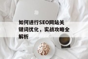如何进行SEO网站关键词优化,实战攻略全解析 如何进行SEO网站关键词优化,实战攻略全解析