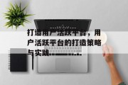 打造用户活跃平台，用户活跃平台的打造策略与实践