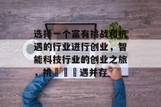 选择一个富有挑战和机遇的行业进行创业，智能科技行业的创业之旅，挑戰與機遇并存