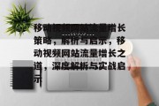 移动视频网站流量增长策略，解析与启示，移动视频网站流量增长之道，深度解析与实战启示