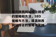 提升陕西网站优化排名的策略和方法,SEO策略与方法,提高陕西网站排名的策略与实践 提升陕西网站优化排名的策略和方法,SEO策略与方法,提高陕西网站排名的策略与实践