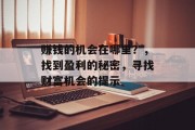 赚钱的机会在哪里?,找到盈利的秘密,寻找财富机会的提示 赚钱的机会在哪里?,找到盈利的秘密,寻找财富机会的提示