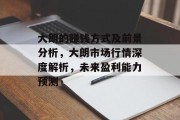 大朗的赚钱方式及前景分析,大朗市场行情深度解析,未来盈利能力预测 大朗的赚钱方式及前景分析,大朗市场行情深度解析,未来盈利能力预测
