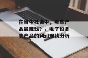 在当今社会中,哪些产品最赚钱?,电子设备类产品的利润现状分析