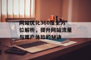网站优化360度全方位解析,提升网站流量与用户体验的秘诀 网站优化360度全方位解析,提升网站流量与用户体验的秘诀