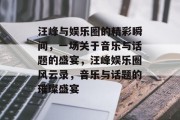 汪峰与娱乐圈的精彩瞬间，一场关于音乐与话题的盛宴，汪峰娱乐圈风云录，音乐与话题的璀璨盛宴