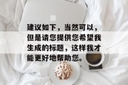 建议如下,当然可以,但是请您提供您希望我生成的标题,这样我才能更好地帮助您。