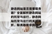 静态网站是否需要服务器？全面解析静态网站的托管与运行，静态网站托管与运行的关键解析，服务器需求揭秘