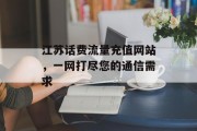 江苏话费流量充值网站,一网打尽您的通信需求 江苏话费流量充值网站,一网打尽您的通信需求