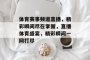 体育赛事频道直播，精彩瞬间尽在掌握，直播体育盛宴，精彩瞬间一网打尽