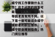咸宁找工作要做什么工作?这个问题的回答可能会因个人兴趣、能力等因素而有所不同。以下是一些可能适合咸宁求职者的职位推荐。,咸宁职业规划指南,热门岗位推荐 咸宁找工作要做什么工作?这个问题的回答可能会因个人兴趣、能力等因素而有所不同。以下是一些可能适合咸宁求职者的职位推荐。,咸宁职业规划指南,热门岗位推荐