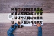 揭秘个人网站流量低迷的五大原因及解决方案，破译个人网站流量困境，五大根源与高效对策全解析