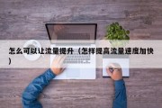 怎么可以让流量提升（怎样提高流量速度加快）