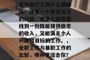 在外面打工做什么最赚钱？这是一个备受关注的问题。很多人都希望找到一份既能提供稳定的收入，又能满足个人兴趣和目标的工作。，全职工作与兼职工作的比较，哪种更适合你？