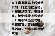 电子商务网站上线活动策划，打造爆款活动，引爆市场热度，电商盛宴，策划爆款上线活动，引爆市场热度攻略，电商盛宴，策划爆款上线活动，引爆市场热度攻略