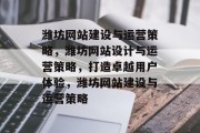 潍坊网站建设与运营策略，潍坊网站设计与运营策略，打造卓越用户体验，潍坊网站建设与运营策略