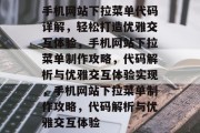 手机网站下拉菜单代码详解，轻松打造优雅交互体验，手机网站下拉菜单制作攻略，代码解析与优雅交互体验实现，手机网站下拉菜单制作攻略，代码解析与优雅交互体验