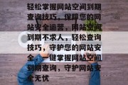 轻松掌握网站空间到期查询技巧，保障您的网站安全运营，网站空间到期不求人，轻松查询技巧，守护您的网站安全，一键掌握网站空间到期查询，守护网站安全无忧