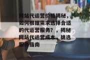 网站代运营价格揭秘，如何根据需求选择合适的代运营服务？，揭秘网站代运营成本，挑选服务指南