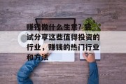 赚钱做什么生意? 尝试分享这些值得投资的行业,赚钱的热门行业和方法 赚钱做什么生意? 尝试分享这些值得投资的行业,赚钱的热门行业和方法