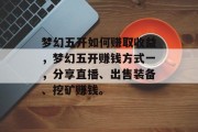 梦幻五开如何赚取收益,梦幻五开赚钱方式一,分享直播、出售装备、挖矿赚钱。 梦幻五开如何赚取收益,梦幻五开赚钱方式一,分享直播、出售装备、挖矿赚钱。
