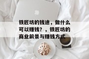 铁匠坊的钱途,做什么可以赚钱?,铁匠坊的商业前景与赚钱方式 铁匠坊的钱途,做什么可以赚钱?,铁匠坊的商业前景与赚钱方式