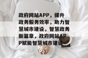 政府网站APP，提升政务服务效率，助力智慧城市建设，智慧政务新篇章，政府网站APP赋能智慧城市建设
