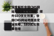 深度解析帝国CMS网站地图自定义功能，提升SEO优化效果，帝国CMS网站地图自定义攻略，SEO优化效果倍增