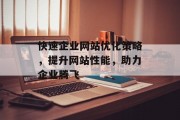 快速企业网站优化策略,提升网站性能,助力企业腾飞 快速企业网站优化策略,提升网站性能,助力企业腾飞