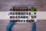 中期投资方向解析,如何选择赚钱的生意,中期投资方向解析,如何选择赚钱的生意策略 中期投资方向解析,如何选择赚钱的生意,中期投资方向解析,如何选择赚钱的生意策略