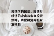 疫情下的钱景,疫情对经济的冲击与未来投资策略,防控和复苏的双重挑战 疫情下的钱景,疫情对经济的冲击与未来投资策略,防控和复苏的双重挑战