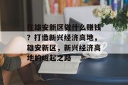 在雄安新区做什么赚钱?打造新兴经济高地,雄安新区,新兴经济高地的崛起之路 在雄安新区做什么赚钱?打造新兴经济高地,雄安新区,新兴经济高地的崛起之路