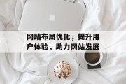 网站布局优化,提升用户体验,助力网站发展 网站布局优化,提升用户体验,助力网站发展