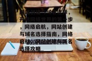网站创建与域名选择,开启网络世界的第一步,网络启航,网站创建与域名选择指南,网络启航,网站创建与域名选择攻略 网站创建与域名选择,开启网络世界的第一步,网络启航,网站创建与域名选择指南,网络启航,网站创建与域名选择攻略