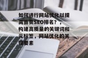 如何进行网站优化以提高首页SEO排名？，构建高质量的关键词和元标签，网站优化的关键要素