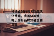 打造卓越的搜索引擎优化策略，完善SEO策略，提升品牌知名度和流量