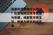 成都的凌晨做什么赚钱？在蓉城闲逛找寻刺激与乐趣，成都繁华夜生活，刺激与娱乐的狂欢场