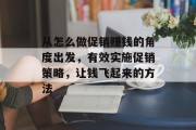 从怎么做促销赚钱的角度出发，有效实施促销策略，让钱飞起来的方法