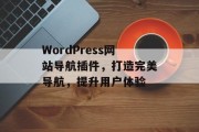 WordPress网站导航插件,打造完美导航,提升用户体验 WordPress网站导航插件,打造完美导航,提升用户体验